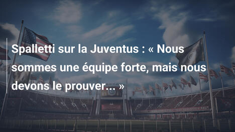 Spalletti sur la Juventus : « Nous sommes une équipe forte, mais nous devons le prouver... »