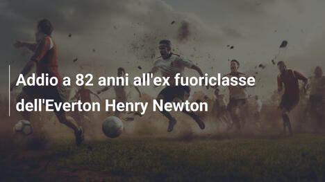Addio a 82 anni all'ex fuoriclasse dell'Everton Henry Newton