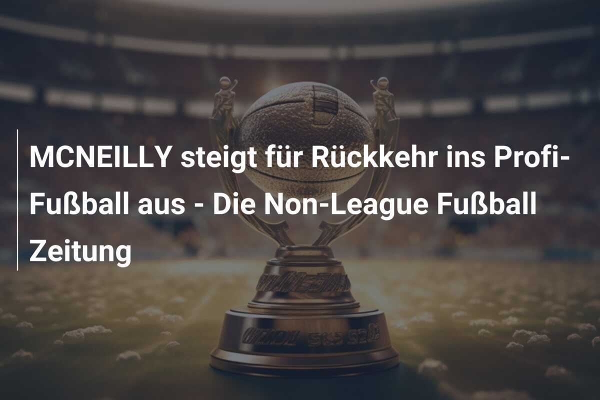 MCNEILLY steigt für Rückkehr ins Profi-Fußball aus - Die Non-League Fußball Zeitung