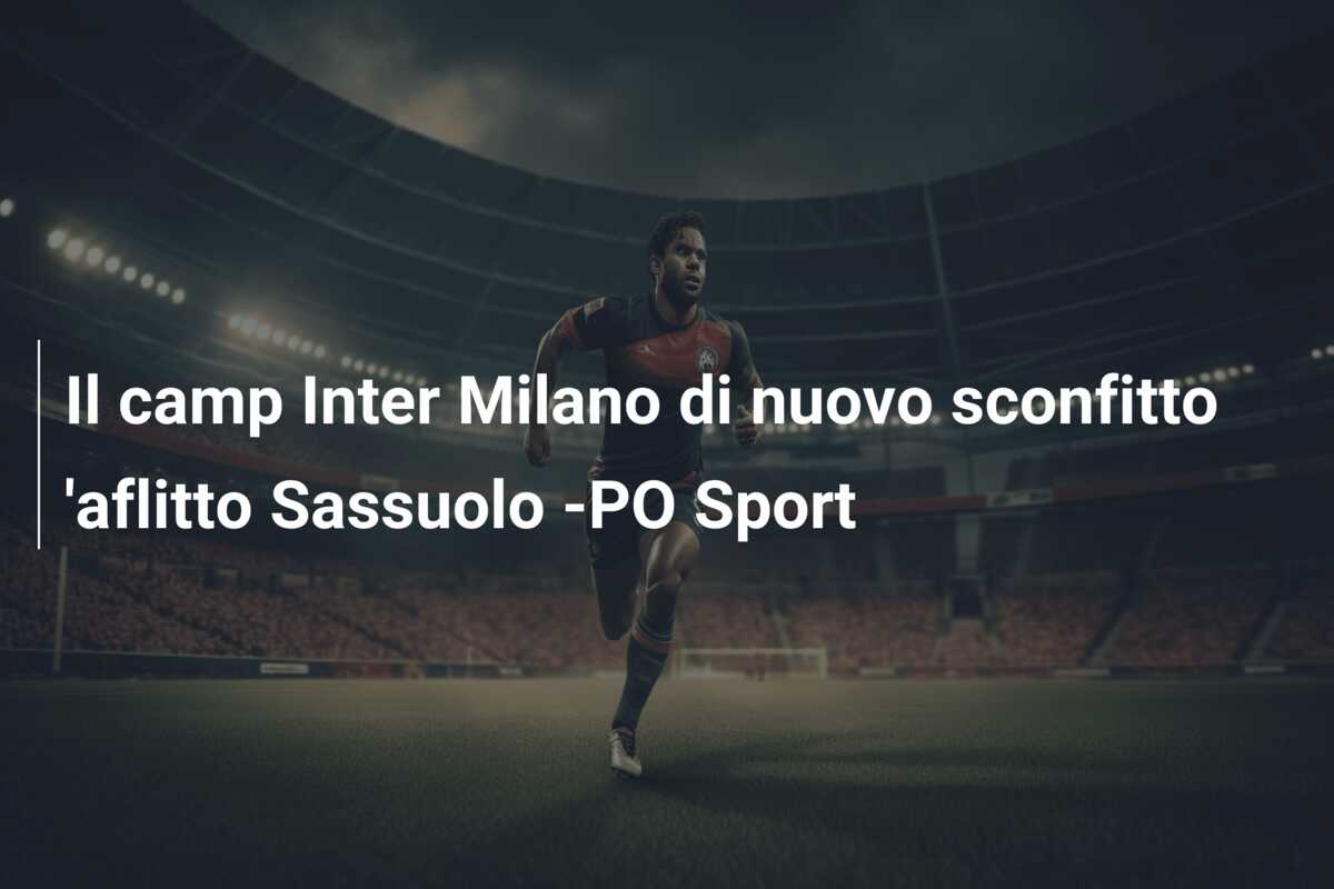Il camp Inter Milano di nuovo sconfitto ‘aflitto Sassuolo -PO Sport