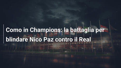 Como in Champions: la battaglia per blindare Nico Paz contro il Real