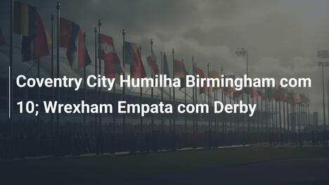 Coventry City Humilha Birmingham com 10; Wrexham Empata com Derby