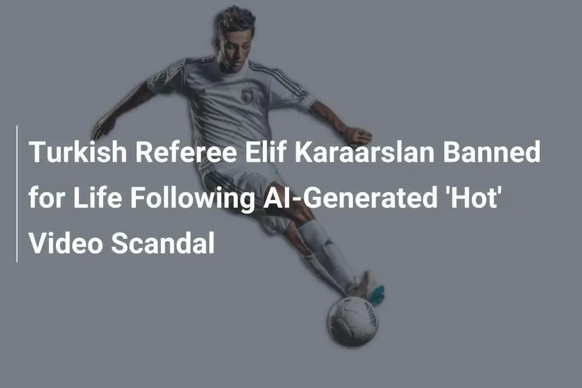 Arbitrul turc Elif Karaarslan, suspendată pe viață după scandalul generat de un videoclip "fierbinte" creat cu ajutorul inteligenței artificiale