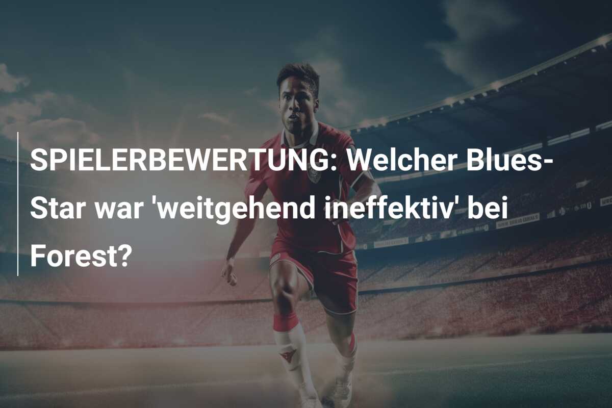 SPIELERBEWERTUNG: Welcher Blues-Star war ‘weitgehend ineffektiv’ bei Forest?