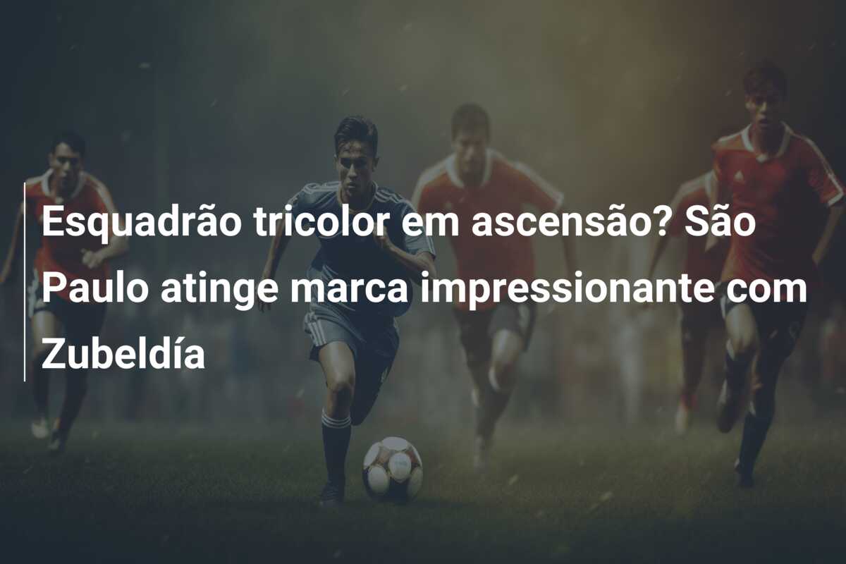 Esquadrão tricolor em ascensão? São Paulo atinge marca impressionante com Zubeldía