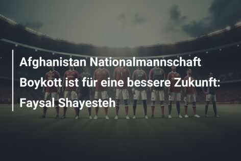Afghanistan Nationalmannschaft Boykott ist für eine bessere Zukunft: Faysal Shayesteh
