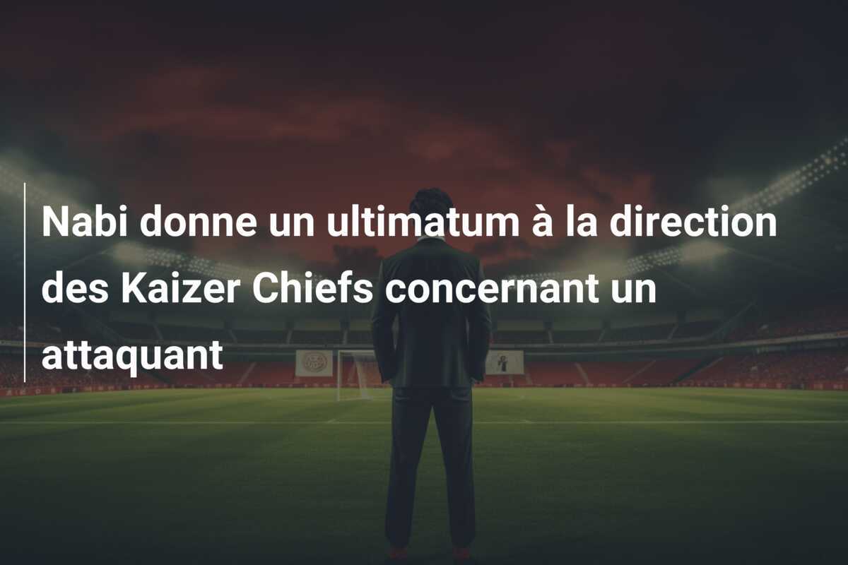 Nabi donne un ultimatum à la direction des Kaizer Chiefs concernant un attaquant