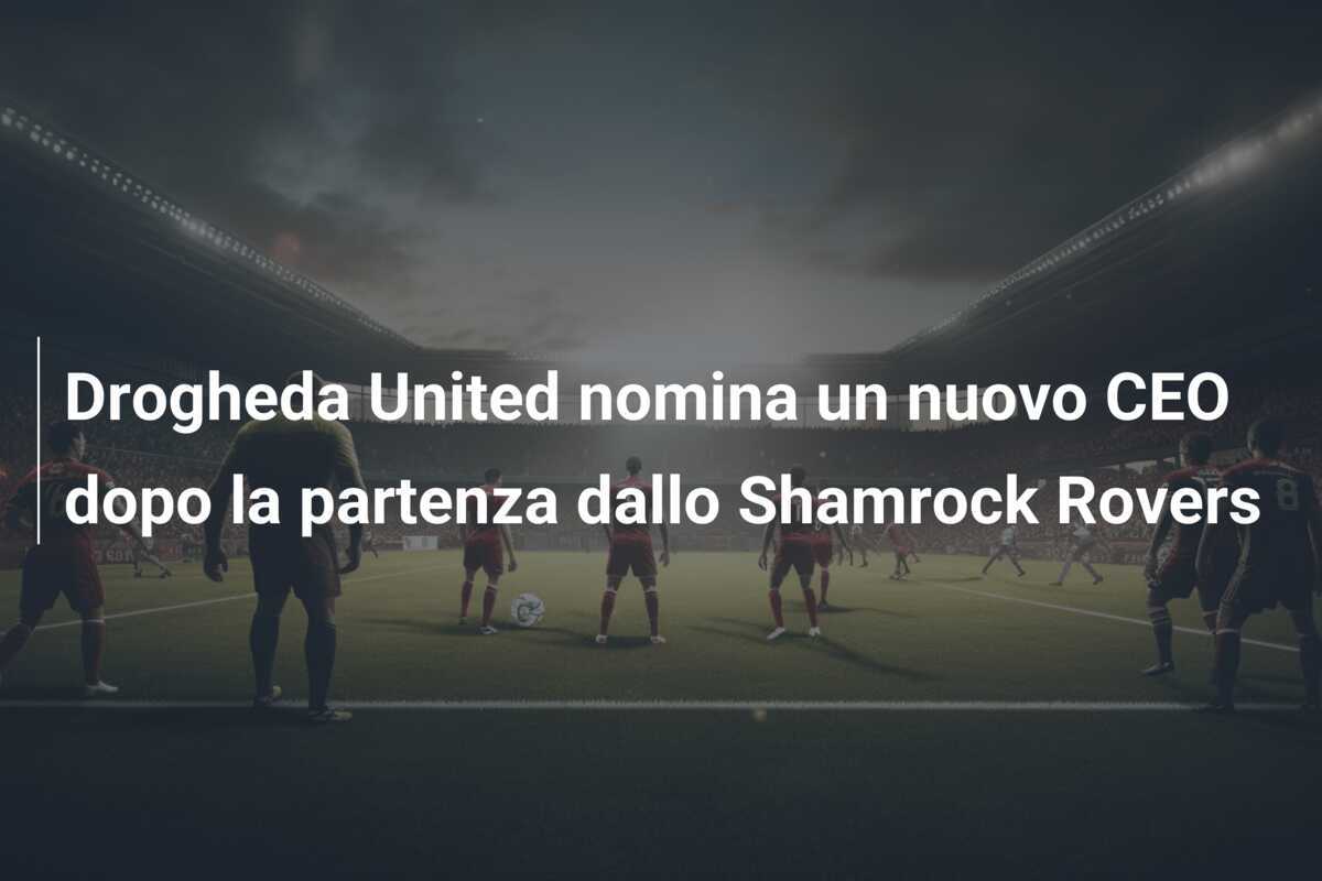 Drogheda United nomina un nuovo CEO dopo la partenza dallo Shamrock Rovers