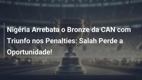 Nigéria Arrebata o Bronze da CAN com Triunfo nos Penalties: Salah Perde a Oportunidade!