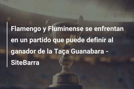 Flamengo y Fluminense se enfrentan en un partido que puede definir al ganador de la Taça Guanabara – SiteBarra