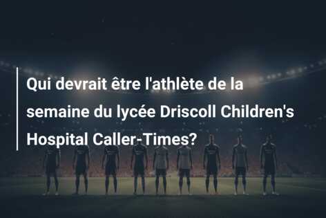 Qui devrait être l’athlète de la semaine du lycée Driscoll Children’s Hospital Caller-Times?