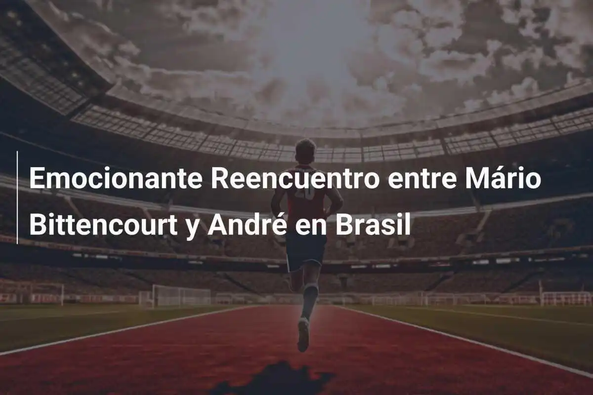 Emocionante Reencuentro entre Mário Bittencourt y André en Brasil
