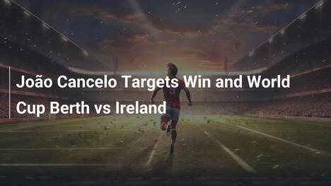 João Cancelo vise victoire et Mondial face à l'Irlande