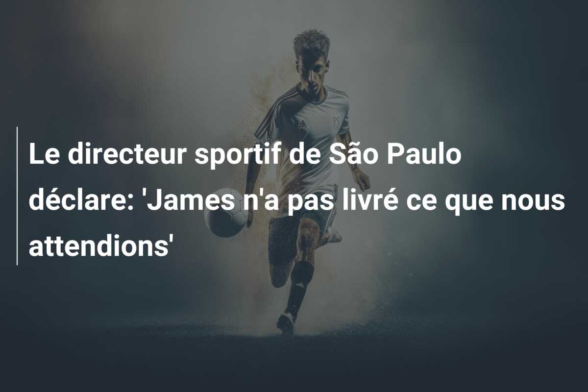 Le directeur sportif de São Paulo déclare: ‘James n’a pas livré ce que nous attendions’