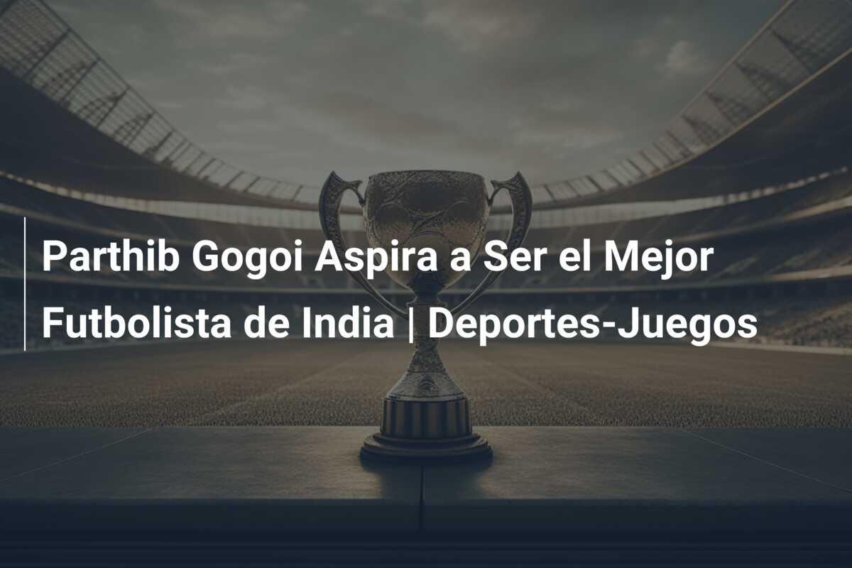 Parthib Gogoi Aspira a Ser el Mejor Futbolista de India | Deportes-Juegos