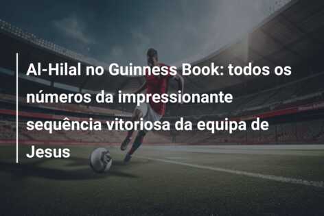 Al-Hilal no Guinness Book: todos os números da impressionante sequência vitoriosa da equipa de Jesus