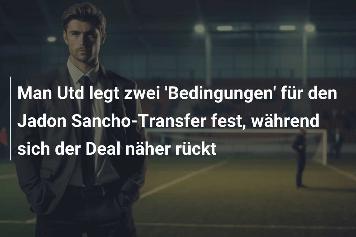 Man Utd legt zwei ‘Bedingungen’ für den Jadon Sancho-Transfer fest, während sich der Deal näher rückt