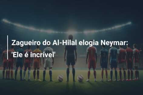 Zagueiro do Al-Hilal elogia Neymar: ‘Ele é incrível’