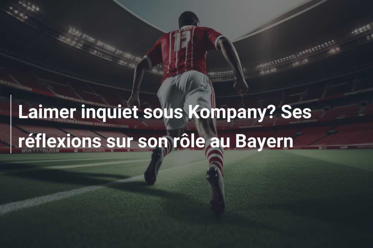 Laimer inquiet sous Kompany? Ses réflexions sur son rôle au Bayern