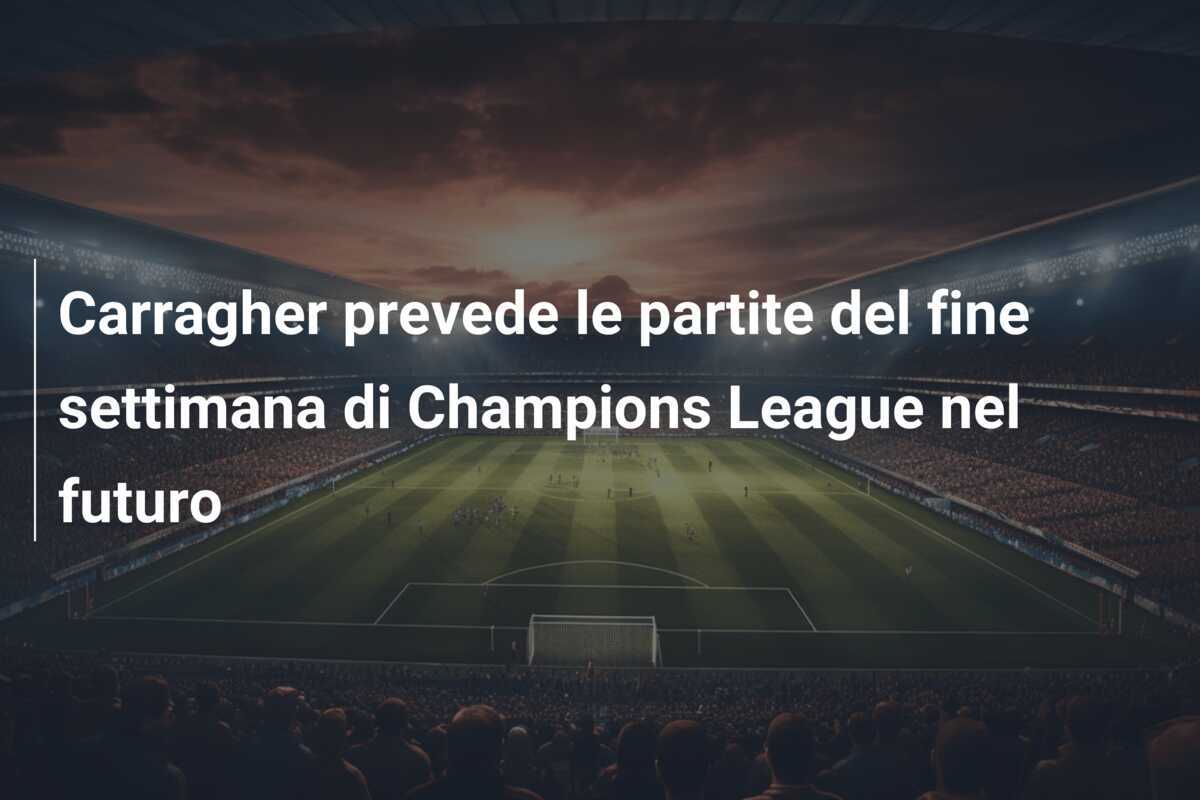 Carragher prevede le partite del fine settimana di Champions League nel futuro