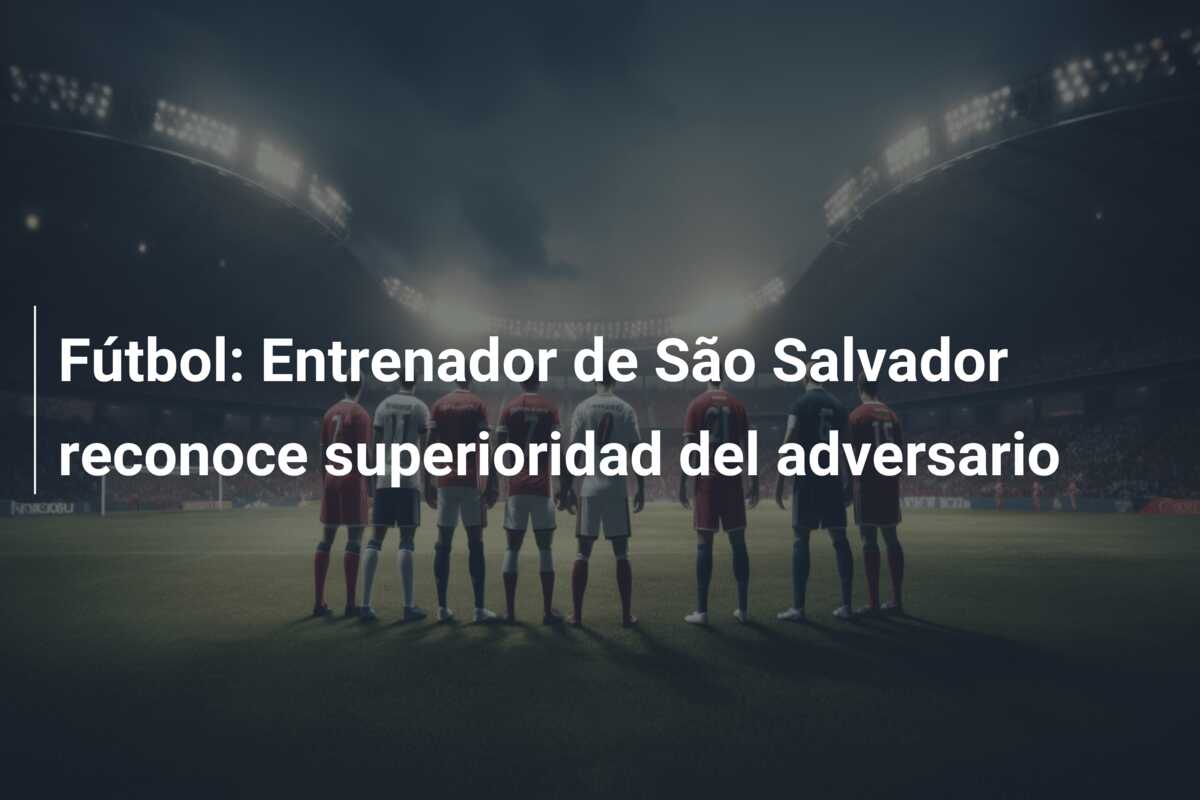 Fútbol: Entrenador de São Salvador reconoce superioridad del adversario