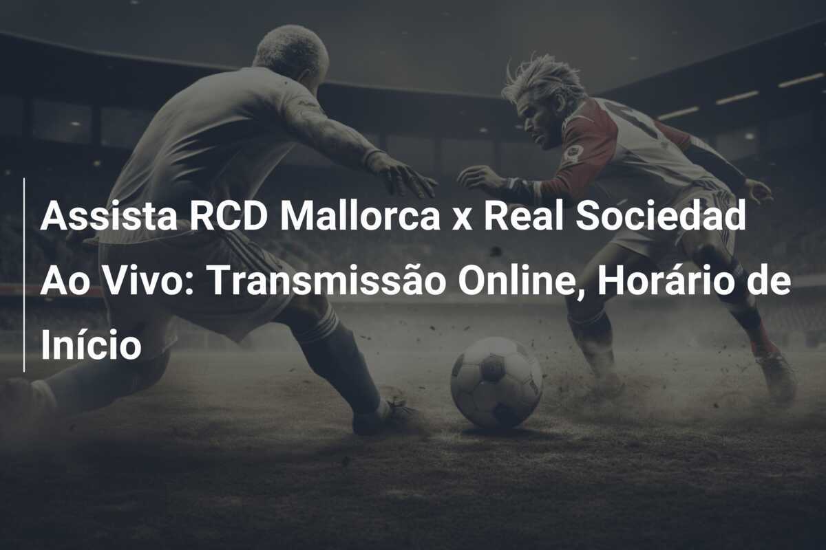 Assista RCD Mallorca x Real Sociedad Ao Vivo: Transmissão Online, Horário de Início