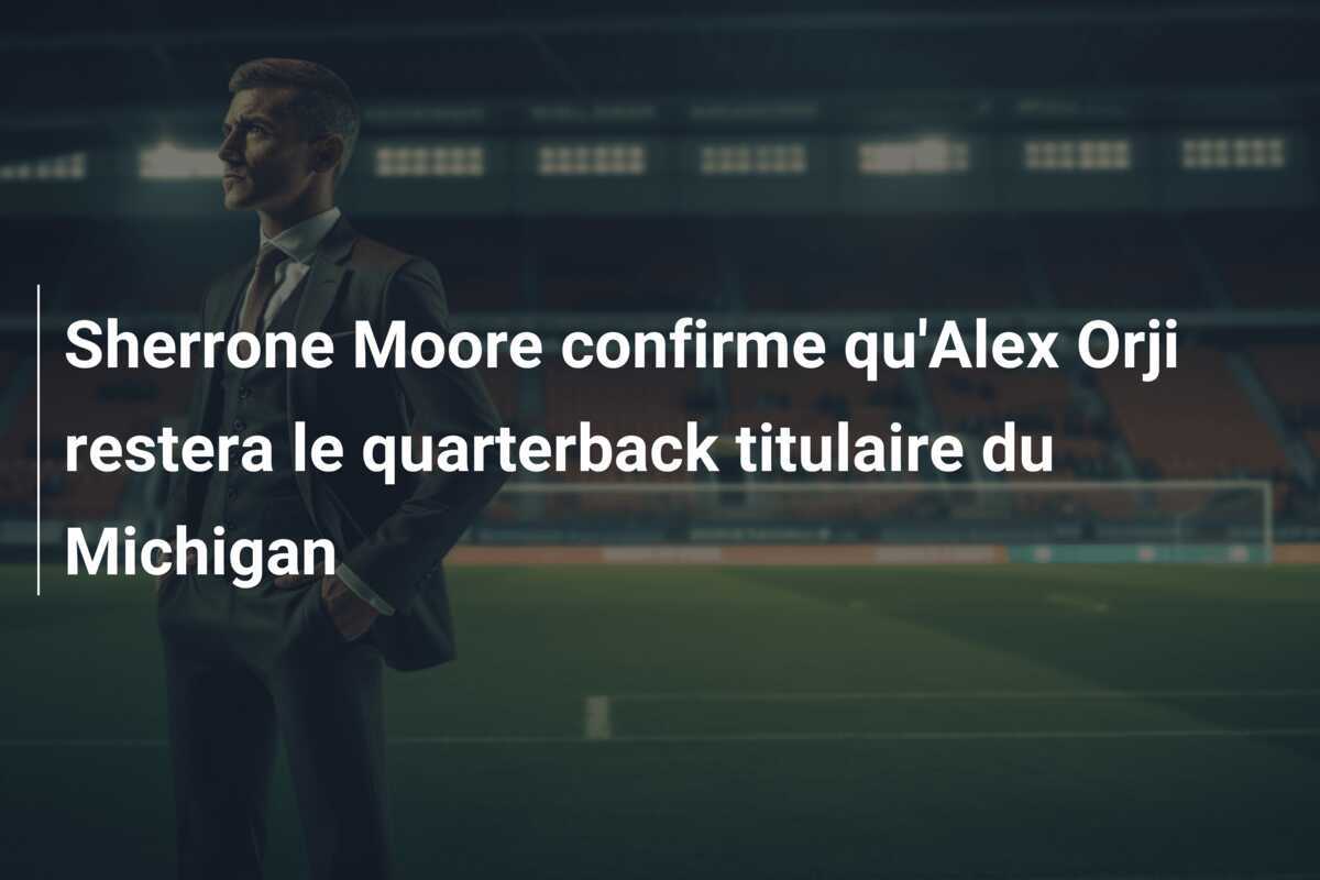 Sherrone Moore confirme qu'Alex Orji restera le quarterback titulaire du Michigan
