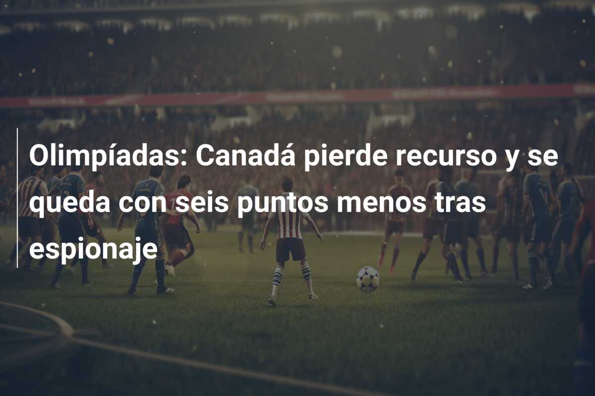 Olimpíadas: Canadá pierde recurso y se queda con seis puntos menos tras espionaje