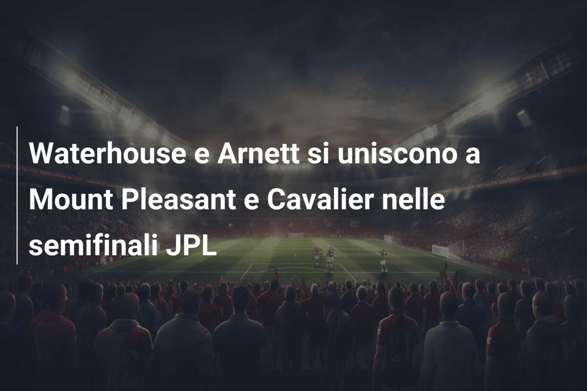 Waterhouse e Arnett si uniscono a Mount Pleasant e Cavalier nelle semifinali JPL