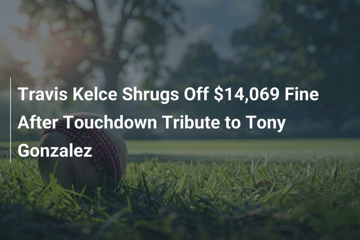 Travis Kelce Shrugs Off $14,069 Fine After Touchdown Tribute to Tony ...