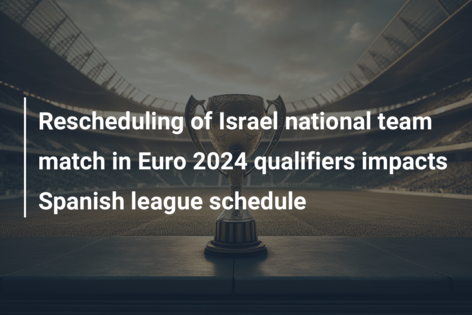Rescheduling of Israel national team match in Euro 2024 qualifiers impacts Spanish league schedule
