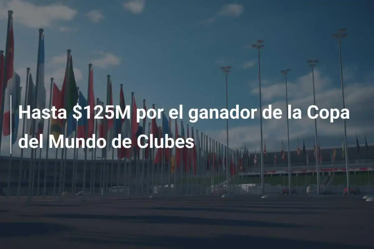 Hasta $125M por el ganador de la Copa del Mundo de Clubes