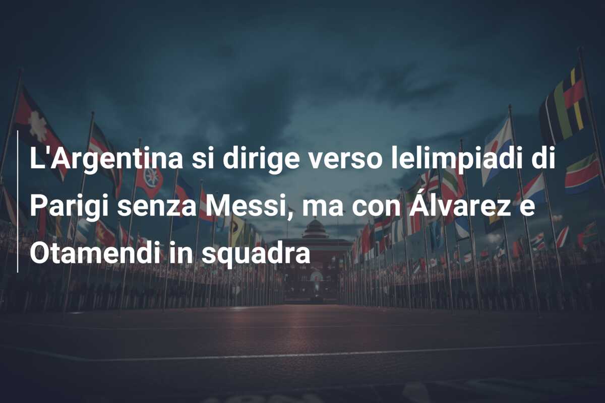 L’Argentina si dirige verso lelimpiadi di Parigi senza Messi, ma con Álvarez e Otamendi in squadra