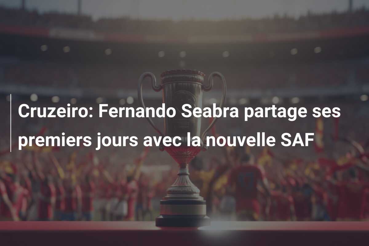 Cruzeiro: Fernando Seabra partage ses premiers jours avec la nouvelle SAF