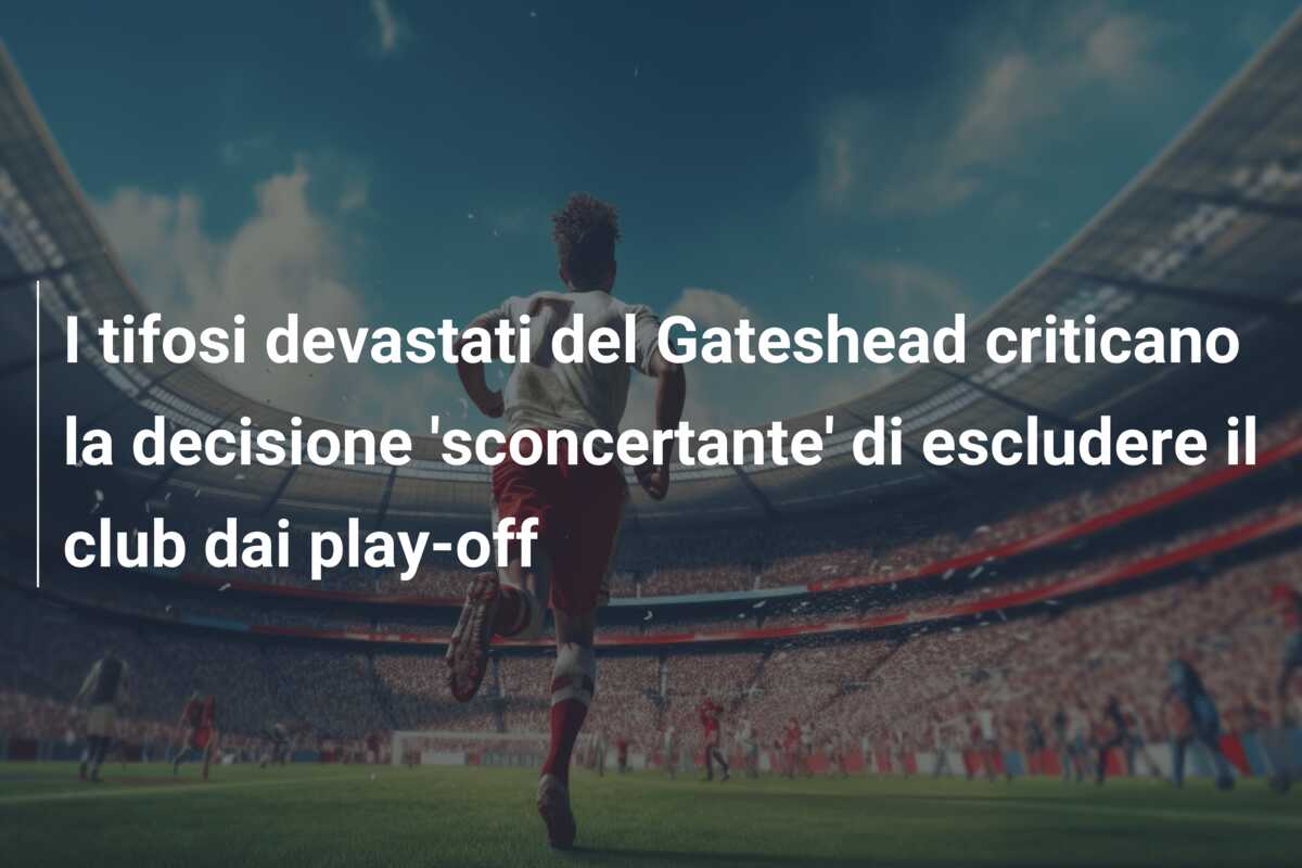 I tifosi devastati del Gateshead criticano la decisione ‘sconcertante’ di escludere il club dai play-off