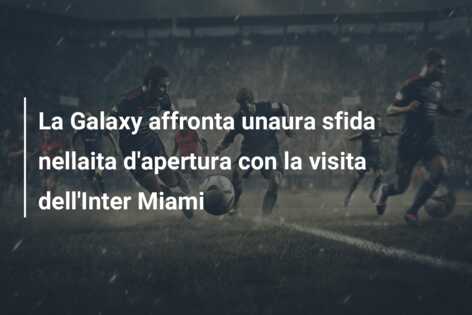 La Galaxy affronta unaura sfida nellaita d’apertura con la visita dell’Inter Miami
