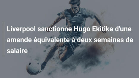 Liverpool sanctionne Hugo Ekitike d'une amende équivalente à deux semaines de salaire