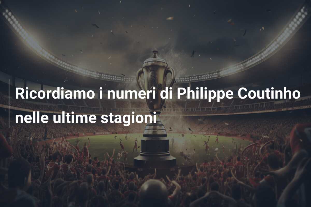 Ricordiamo i numeri di Philippe Coutinho nelle ultime stagioni