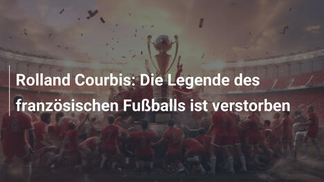 Rolland Courbis: Die Legende des französischen Fußballs ist verstorben