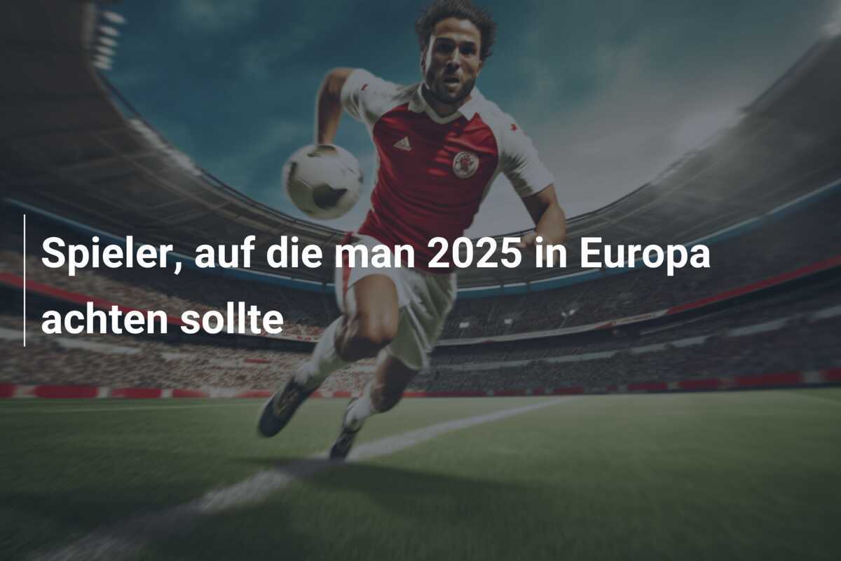 Spieler, auf die man 2025 in Europa achten sollte