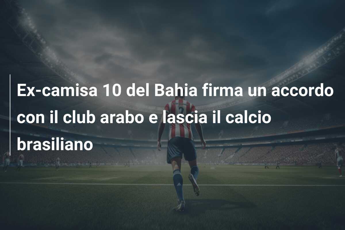 Ex-camisa 10 del Bahia firma un accordo con il club arabo e lascia il calcio brasiliano