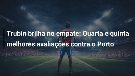 Trubin brilha no empate: Quarta e quinta melhores avaliações contra o Porto