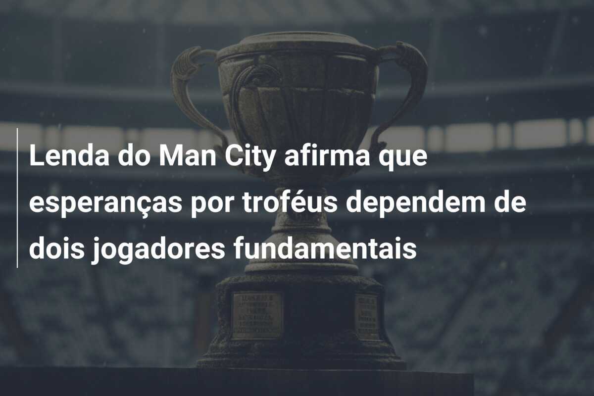 Lenda do Man City afirma que esperanças por troféus dependem de dois jogadores fundamentais