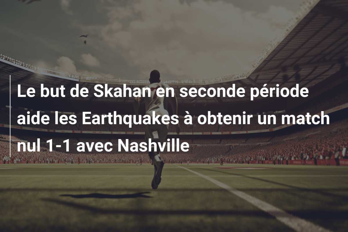 Le but de Skahan en seconde période aide les Earthquakes à obtenir un match nul 1-1 avec Nashville