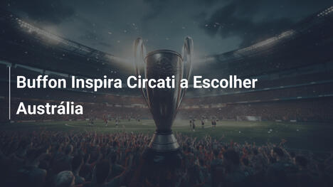 Buffon Inspira Circati a Escolher Austrália
