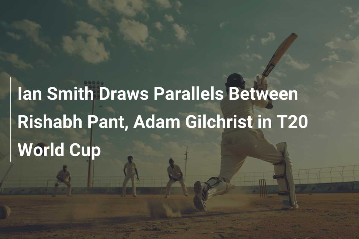 Ian Smith Draws Parallels Between Rishabh Pant, Adam Gilchrist in T20 ...