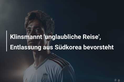 Klinsmannt ‘unglaubliche Reise’, Entlassung aus Südkorea bevorsteht