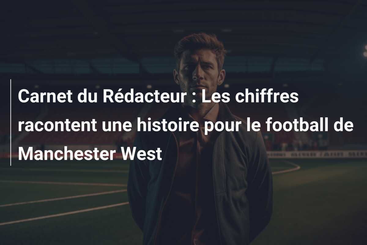 Carnet du Rédacteur : Les chiffres racontent une histoire pour le football de Manchester West