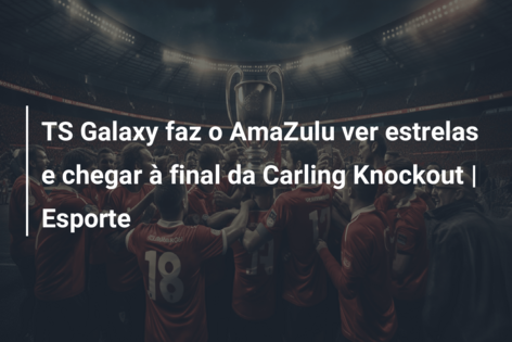TS Galaxy faz o AmaZulu ver estrelas e chegar à final da Carling Knockout | Esporte