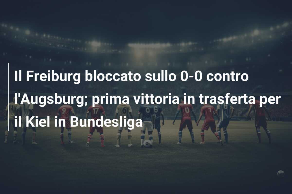 Il Freiburg bloccato sullo 0-0 contro l'Augsburg; prima vittoria in trasferta per il Kiel in Bundesliga
